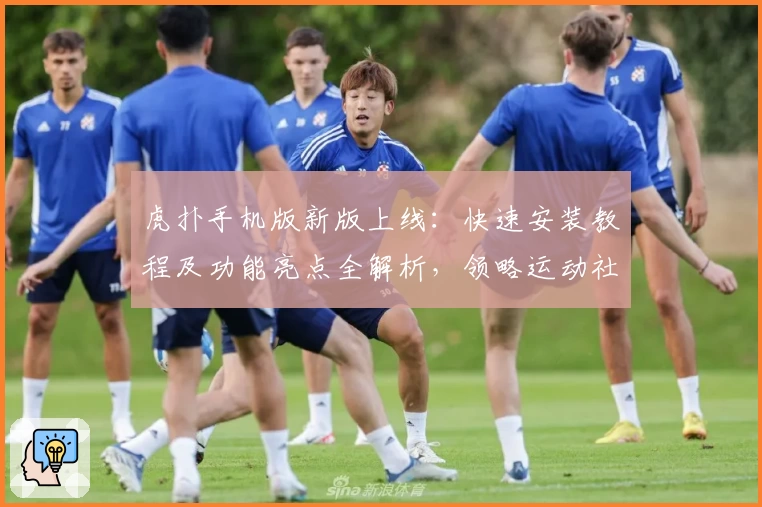 虎扑手机版新版上线：快速安装教程及功能亮点全解析，领略运动社区全新体验