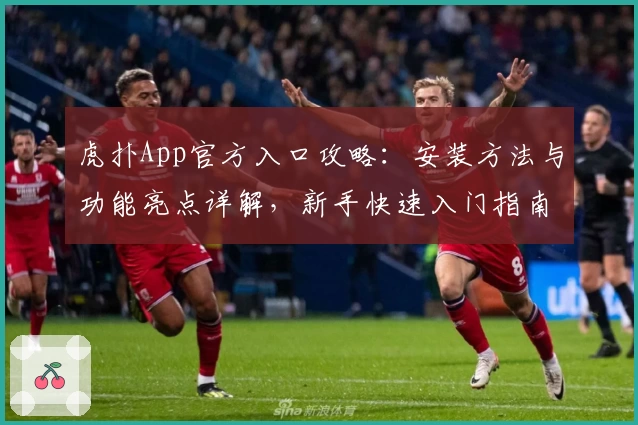 虎扑App官方入口攻略：安装方法与功能亮点详解，新手快速入门指南