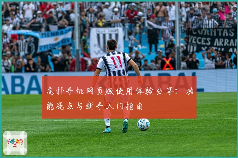 虎扑手机网页版使用体验分享：功能亮点与新手入门指南