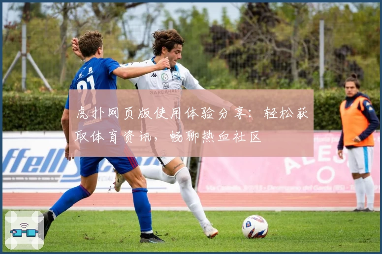 虎扑网页版使用体验分享:轻松获取体育资讯,畅聊热血社区