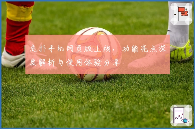 虎扑手机网页版上线，功能亮点深度解析与使用体验分享