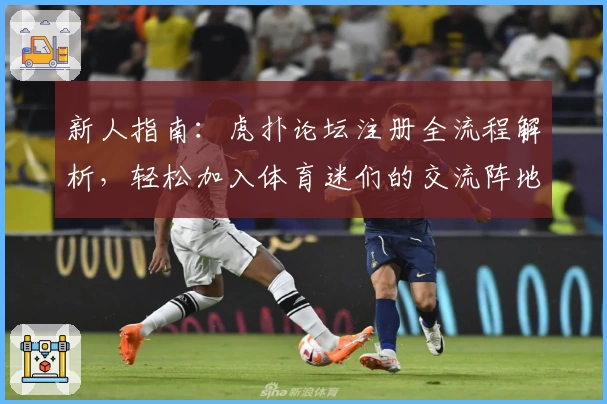 新人指南：虎扑论坛注册全流程解析，轻松加入体育迷们的交流阵地