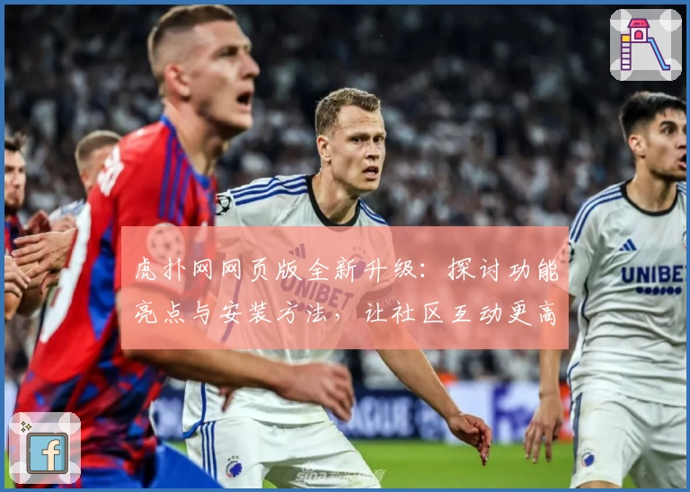 虎扑网网页版全新升级：探讨功能亮点与安装方法，让社区互动更高效