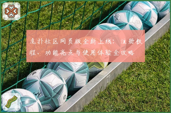 虎扑社区网页版全新上线：注册教程、功能亮点与使用体验全攻略