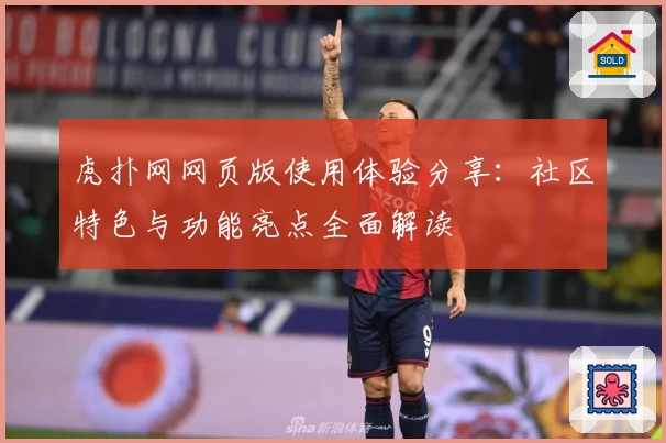 虎扑网网页版使用体验分享：社区特色与功能亮点全面解读