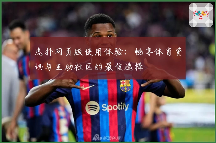 虎扑网页版使用体验：畅享体育资讯与互动社区的最佳选择