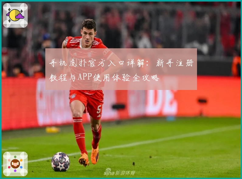 手机虎扑官方入口详解：新手注册教程与APP使用体验全攻略