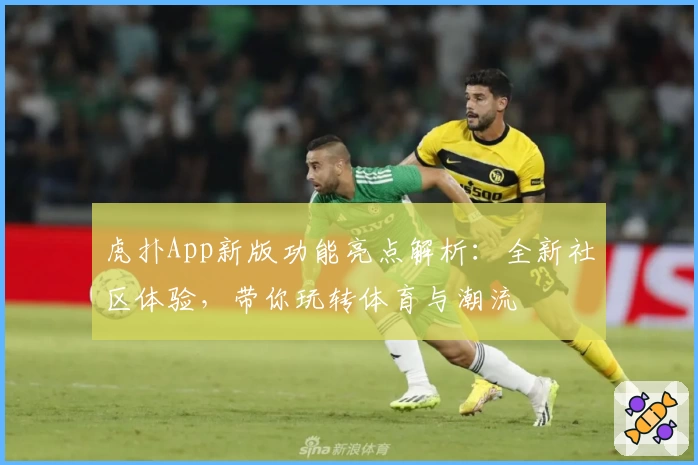 虎扑App新版功能亮点解析：全新社区体验，带你玩转体育与潮流
