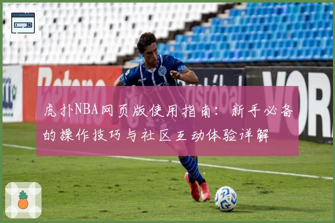 虎扑NBA网页版使用指南：新手必备的操作技巧与社区互动体验详解