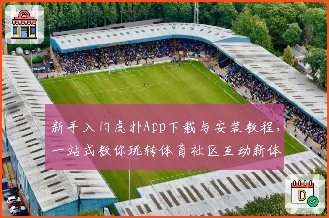 新手入门虎扑App下载与安装教程，一站式教你玩转体育社区互动新体验