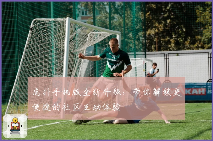 虎扑手机版全新升级，带你解锁更便捷的社区互动体验