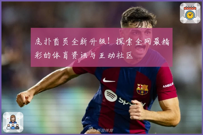 虎扑首页全新升级!探索全网最精彩的体育资讯与互动社区