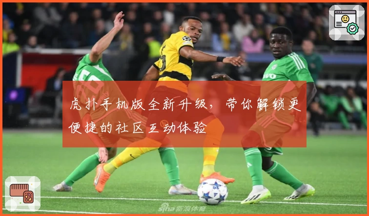 虎扑手机版全新升级，带你解锁更便捷的社区互动体验