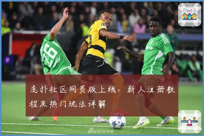 虎扑社区网页版上线,新人注册教程及热门玩法详解