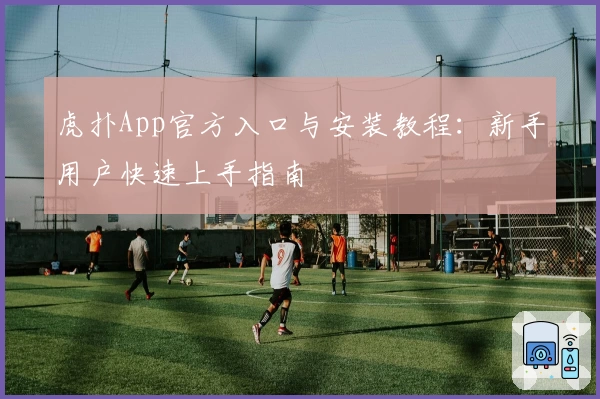 虎扑App官方入口与安装教程：新手用户快速上手指南