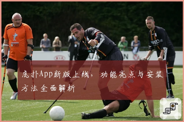 虎扑App新版上线，功能亮点与安装方法全面解析