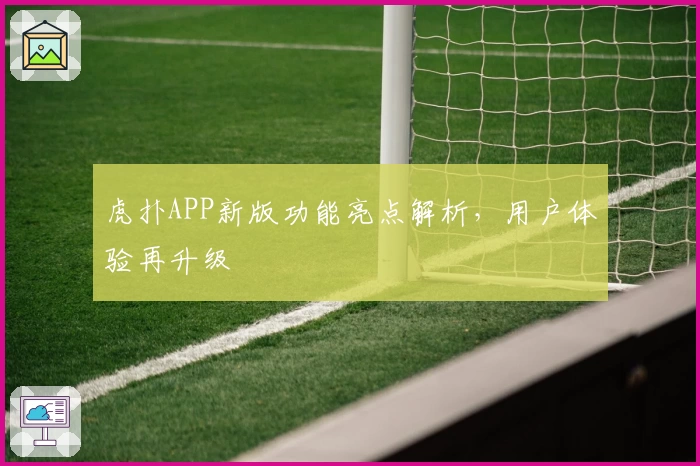 虎扑APP新版功能亮点解析，用户体验再升级