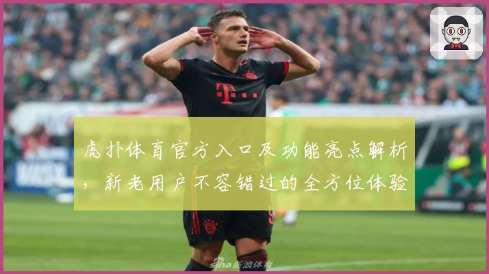 虎扑体育官方入口及功能亮点解析，新老用户不容错过的全方位体验指南