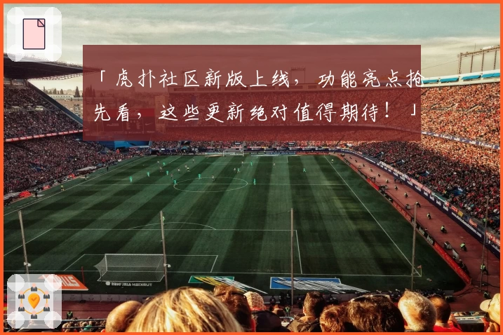 「虎扑社区新版上线，功能亮点抢先看，这些更新绝对值得期待！」