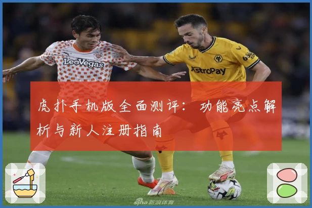 虎扑手机版全面测评：功能亮点解析与新人注册指南