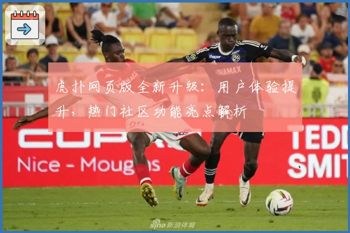 虎扑网页版全新升级：用户体验提升，热门社区功能亮点解析