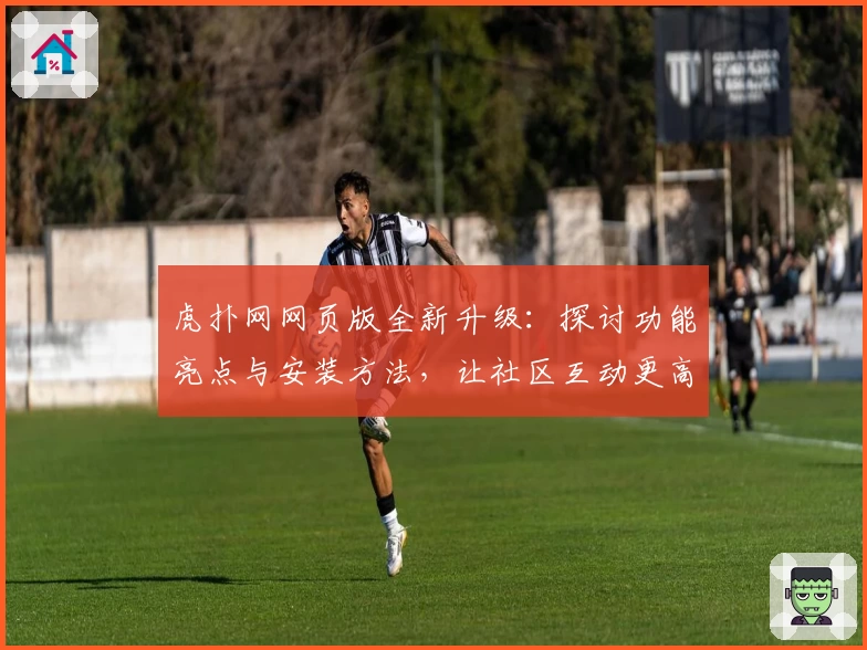 虎扑网网页版全新升级：探讨功能亮点与安装方法，让社区互动更高效