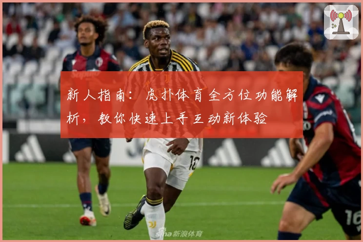 新人指南:虎扑体育全方位功能解析,教你快速上手互动新体验